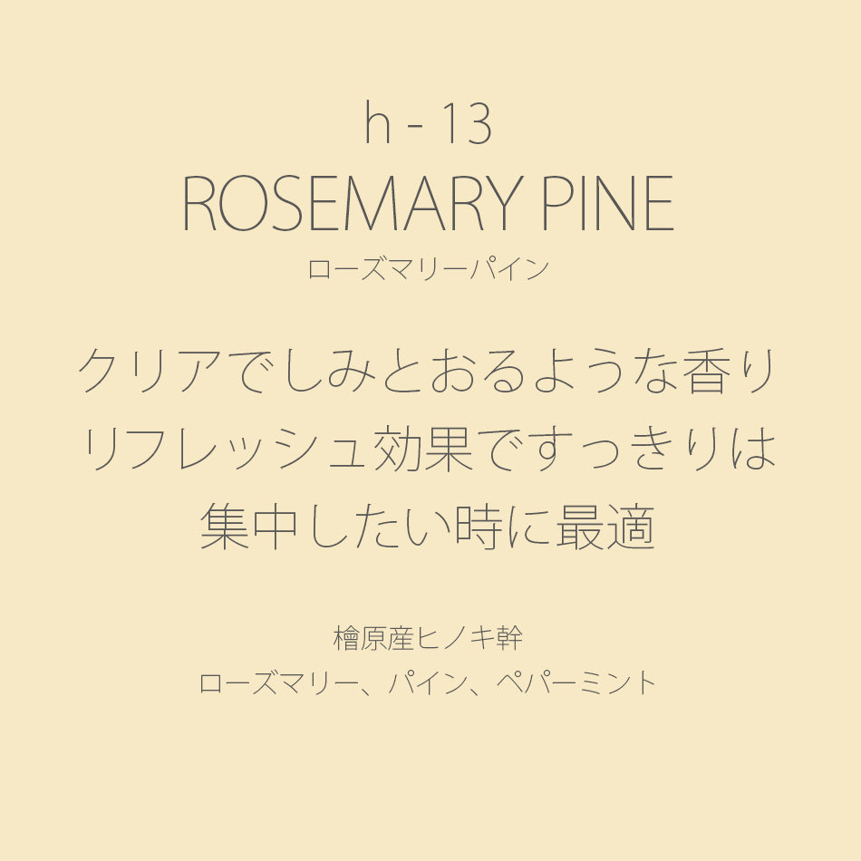 h-13 ROSEMARY PINE［ローズマリーパイン］
